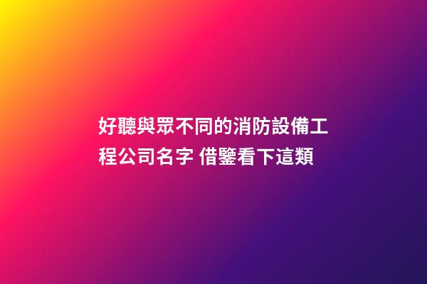 好聽與眾不同的消防設備工程公司名字 借鑒看下這類-第1張-公司起名-玄機派
